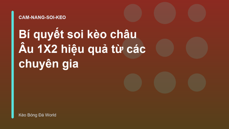 Bí quyết soi kèo châu Âu 1X2 hiệu quả từ các chuyên gia
