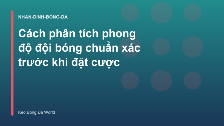 Cách phân tích phong độ đội bóng chuẩn xác trước khi đặt cược