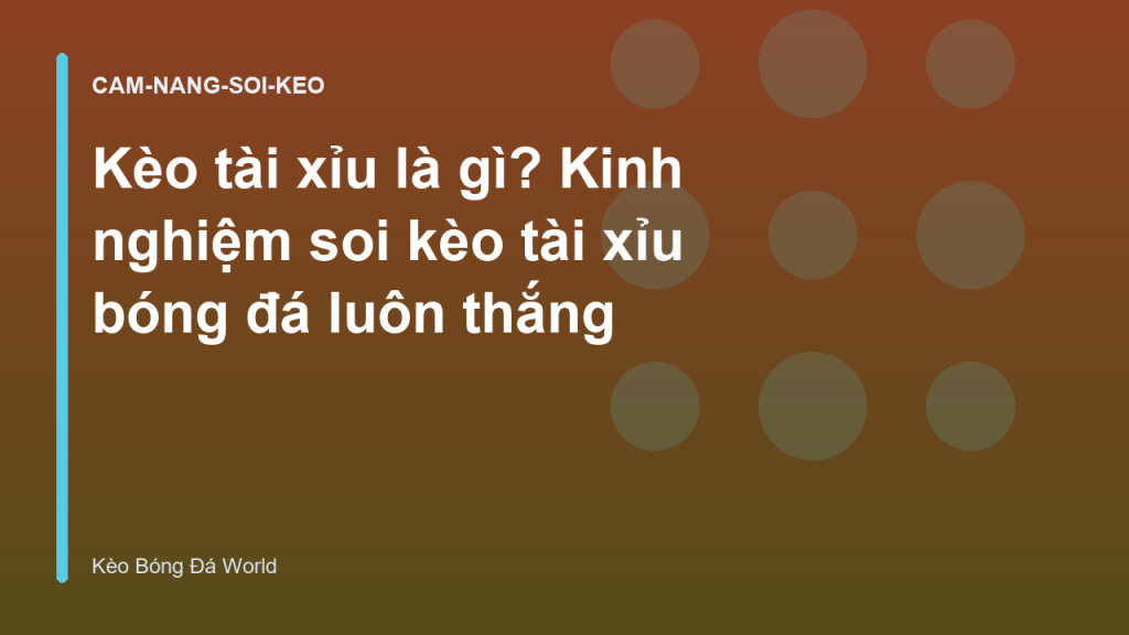 Kèo tài xỉu là gì? Kinh nghiệm soi kèo tài xỉu bóng đá luôn thắng