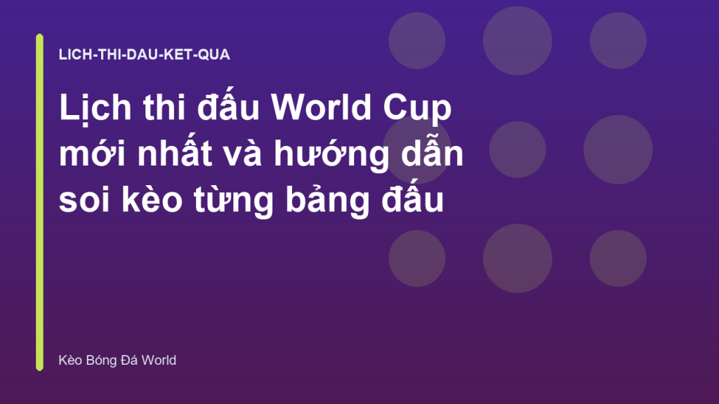 Lịch thi đấu World Cup mới nhất và hướng dẫn soi kèo từng bảng đấu