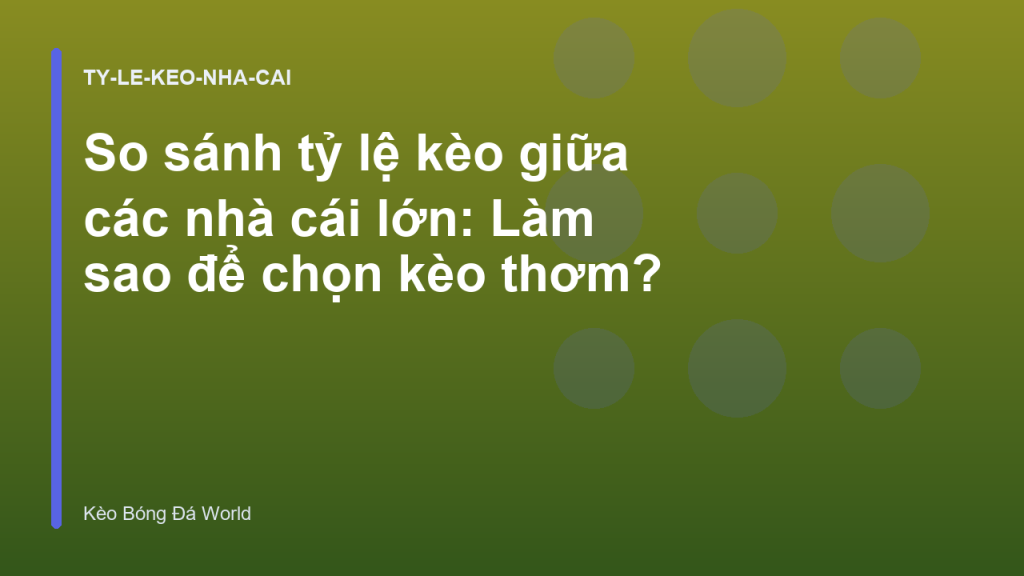 So sánh tỷ lệ kèo giữa các nhà cái lớn: Làm sao để chọn kèo thơm?