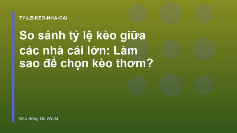 So sánh tỷ lệ kèo giữa các nhà cái lớn: Làm sao để chọn kèo thơm?