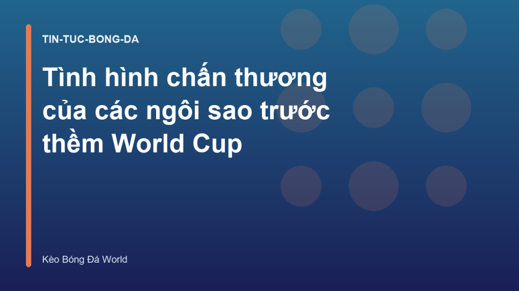 Tình hình chấn thương của các ngôi sao trước thềm World Cup