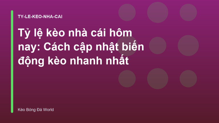 Tỷ lệ kèo nhà cái hôm nay: Cách cập nhật biến động kèo nhanh nhất